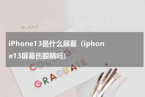 iPhone13是什么屏幕（iphone13屏幕伤眼睛吗）
