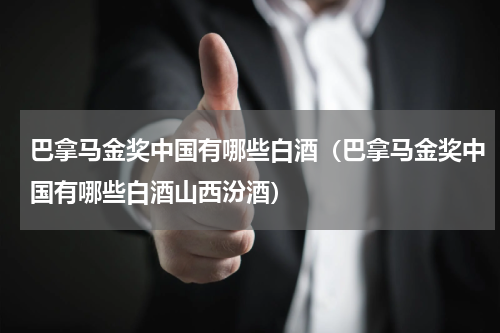 巴拿马金奖中国有哪些白酒（巴拿马金奖中国有哪些白酒山西汾酒）