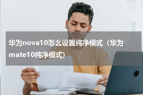 华为nova10怎么设置纯净模式（华为mate10纯净模式）