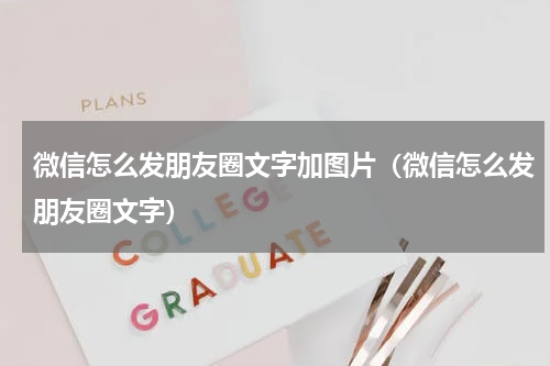 微信怎么发朋友圈文字加图片（微信怎么发朋友圈文字）