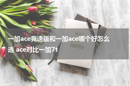 一加ace竞速版和一加ace哪个好怎么选 ace对比一加7t