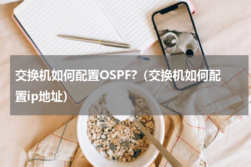 交换机如何配置OSPF?（交换机如何配置ip地址）