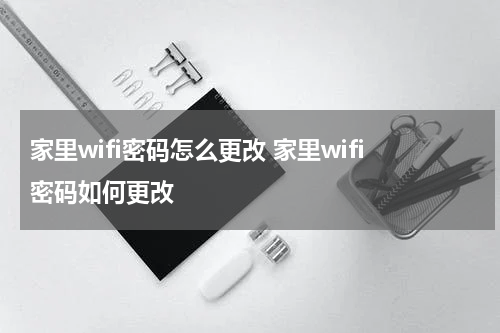 家里wifi密码怎么更改 家里wifi密码如何更改