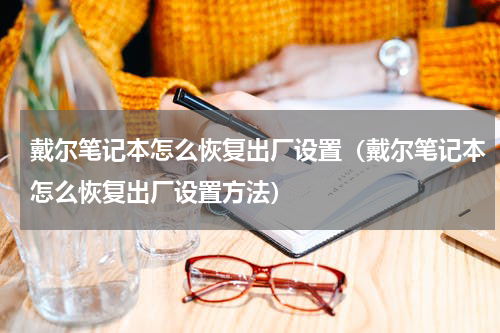 戴尔笔记本怎么恢复出厂设置（戴尔笔记本怎么恢复出厂设置方法）