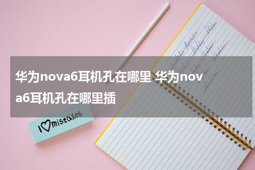 华为nova6耳机孔在哪里 华为nova6耳机孔在哪里插