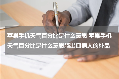 苹果手机天气百分比是什么意思 苹果手机天气百分比是什么意思脑出血病人的补品