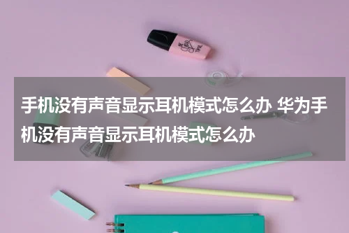 手机没有声音显示耳机模式怎么办 华为手机没有声音显示耳机模式怎么办