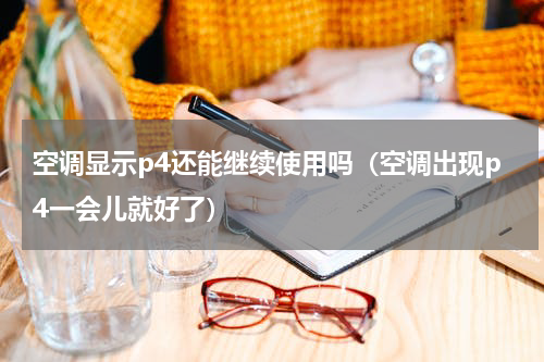 空调显示p4还能继续使用吗（空调出现p4一会儿就好了）