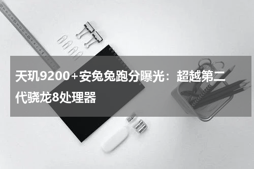 天玑9200+安兔兔跑分曝光:超越第二代骁龙8处理器