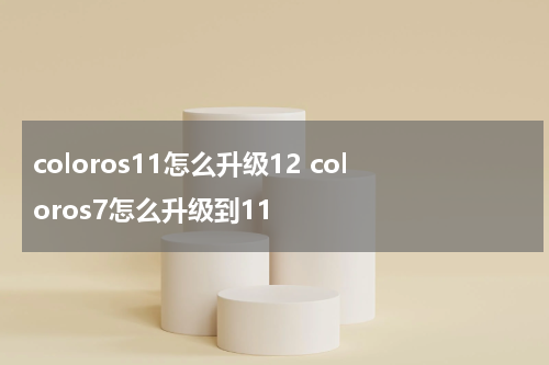 coloros11怎么升级12 coloros7怎么升级到11