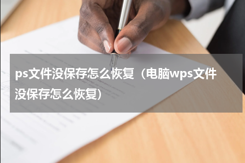 ps文件没保存怎么恢复(电脑wps文件没保存怎么恢复)