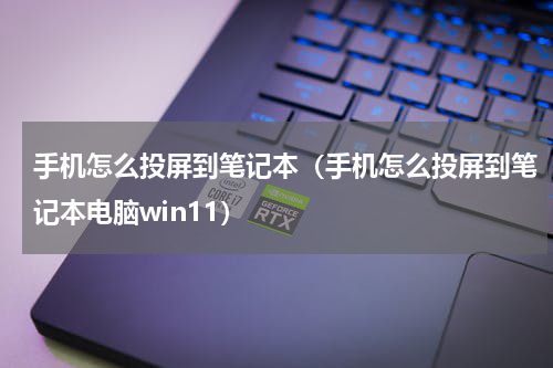 手机怎么投屏到笔记本（手机怎么投屏到笔记本电脑win11）