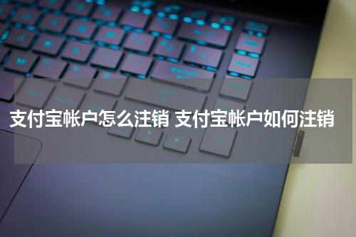 支付宝帐户怎么注销 支付宝帐户如何注销