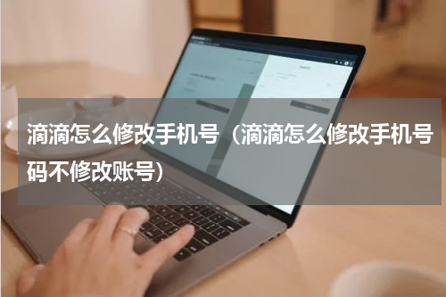 滴滴怎么修改手机号（滴滴怎么修改手机号码不修改账号）