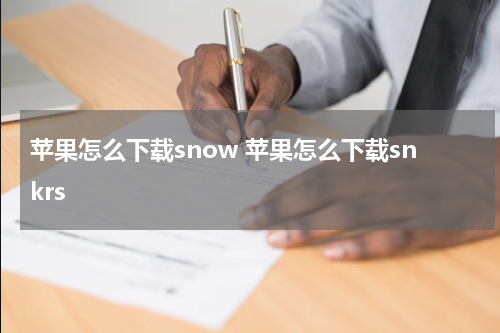 苹果怎么下载snow 苹果怎么下载snkrs