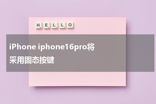 iPhone iphone16pro将采用固态按键