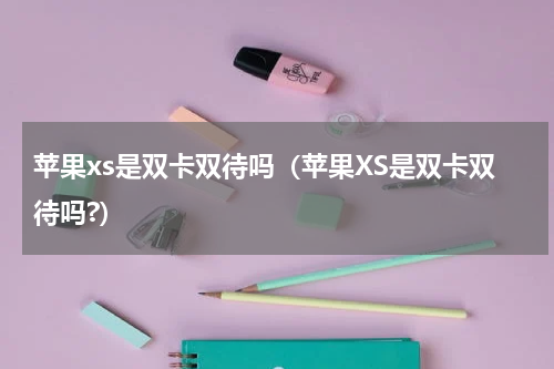 苹果xs是双卡双待吗（苹果XS是双卡双待吗?）