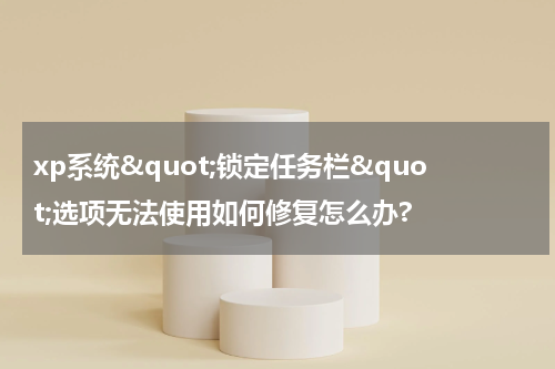 xp系统"锁定任务栏"选项无法使用如何修复怎么办?
