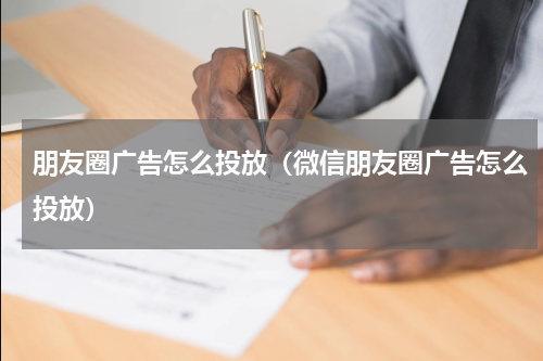 朋友圈广告怎么投放（微信朋友圈广告怎么投放）