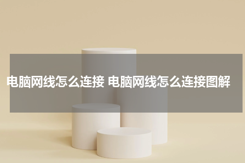 电脑网线怎么连接 电脑网线怎么连接图解