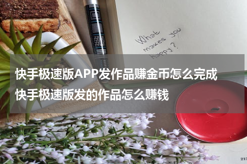 快手极速版APP发作品赚金币怎么完成 快手极速版发的作品怎么赚钱