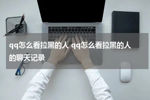 qq怎么看拉黑的人 qq怎么看拉黑的人的聊天记录