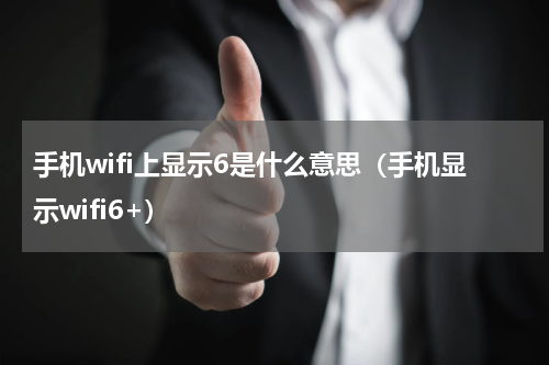 手机wifi上显示6是什么意思（手机显示wifi6+）