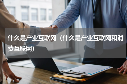 什么是产业互联网（什么是产业互联网和消费互联网）