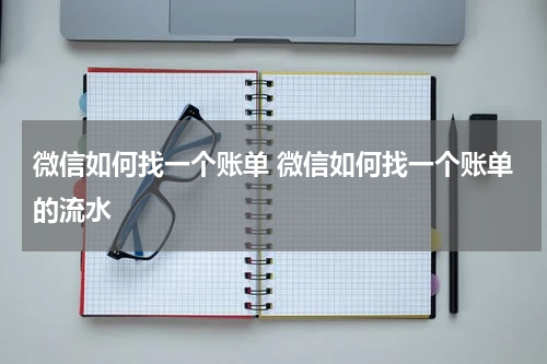 微信如何找一个账单 微信如何找一个账单的流水