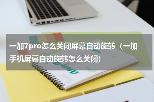 一加7pro怎么关闭屏幕自动旋转（一加手机屏幕自动旋转怎么关闭）
