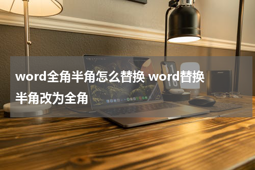 word全角半角怎么替换 word替换半角改为全角