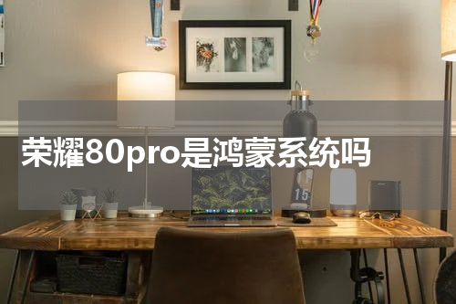 荣耀80pro是鸿蒙系统吗