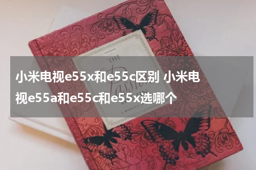 小米电视e55x和e55c区别 小米电视e55a和e55c和e55x选哪个