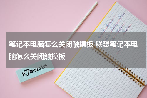 笔记本电脑怎么关闭触摸板 联想笔记本电脑怎么关闭触摸板