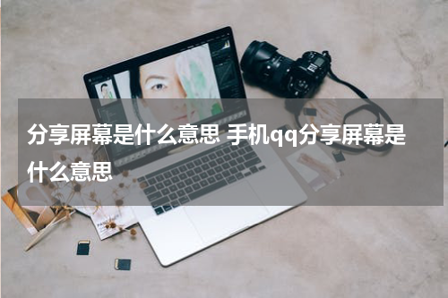 分享屏幕是什么意思 手机qq分享屏幕是什么意思