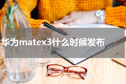 华为matex3什么时候发布