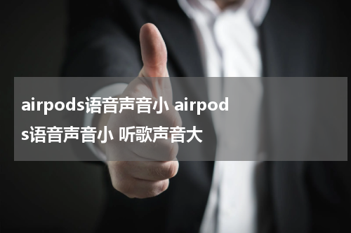 airpods语音声音小 airpods语音声音小 听歌声音大