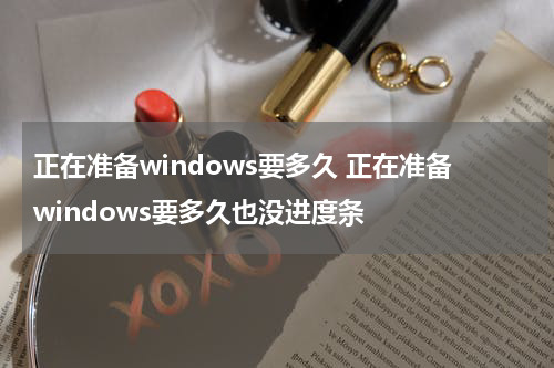 正在准备windows要多久 正在准备windows要多久也没进度条
