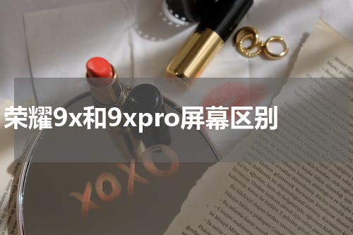 荣耀9x和9xpro屏幕区别