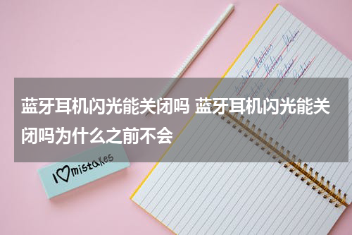 蓝牙耳机闪光能关闭吗 蓝牙耳机闪光能关闭吗为什么之前不会