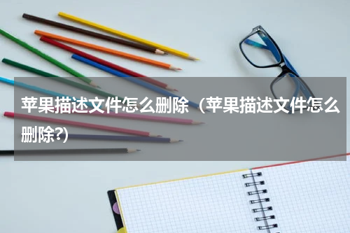 苹果描述文件怎么删除(苹果描述文件怎么删除?)