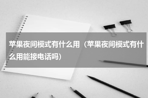 苹果夜间模式有什么用（苹果夜间模式有什么用能接电话吗）