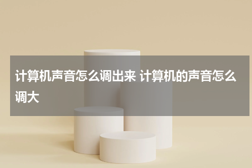 计算机声音怎么调出来 计算机的声音怎么调大