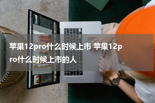 苹果12pro什么时候上市 苹果12pro什么时候上市的人