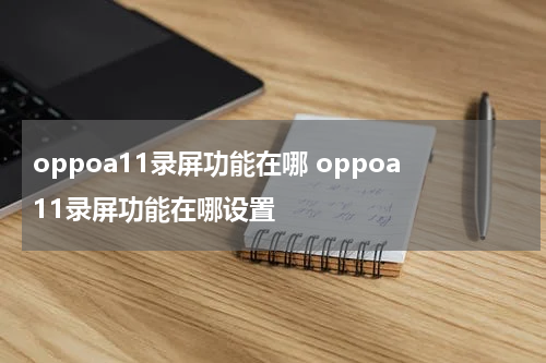 oppoa11录屏功能在哪 oppoa11录屏功能在哪设置