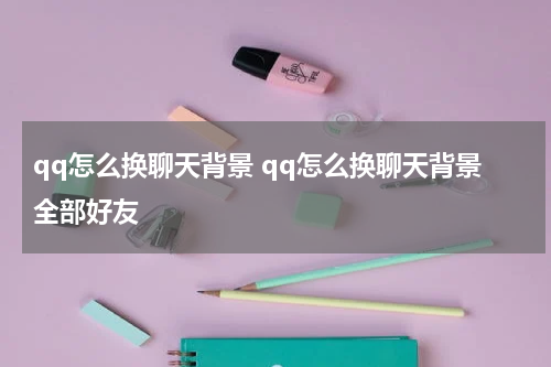 qq怎么换聊天背景 qq怎么换聊天背景全部好友