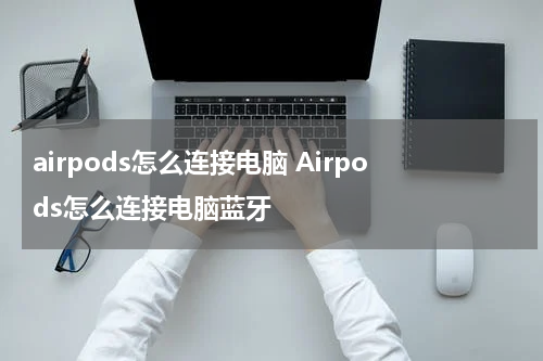 airpods怎么连接电脑 Airpods怎么连接电脑蓝牙