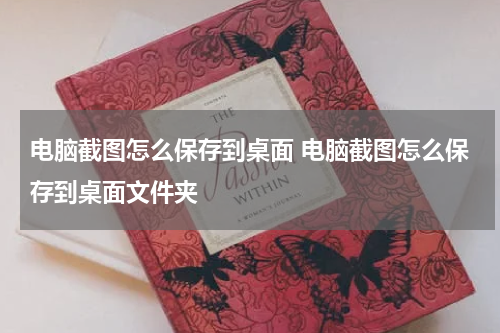 电脑截图怎么保存到桌面 电脑截图怎么保存到桌面文件夹