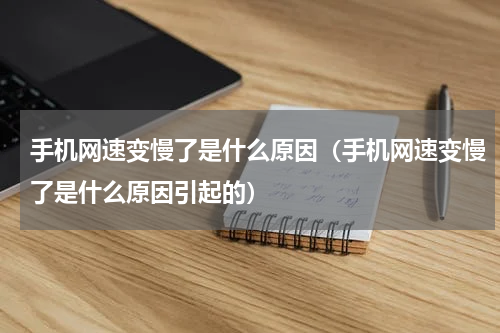 手机网速变慢了是什么原因（手机网速变慢了是什么原因引起的）