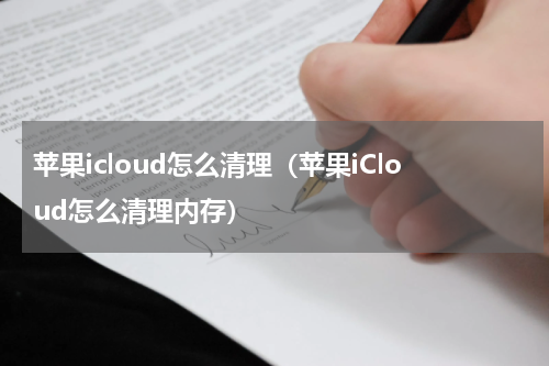 苹果icloud怎么清理（苹果iCloud怎么清理内存）
